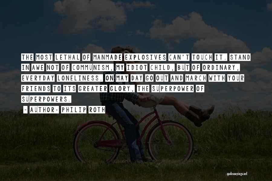 Philip Roth Quotes: The Most Lethal Of Manmade Explosives Can't Touch It. Stand In Awe Not Of Communism, My Idiot Child, But Of