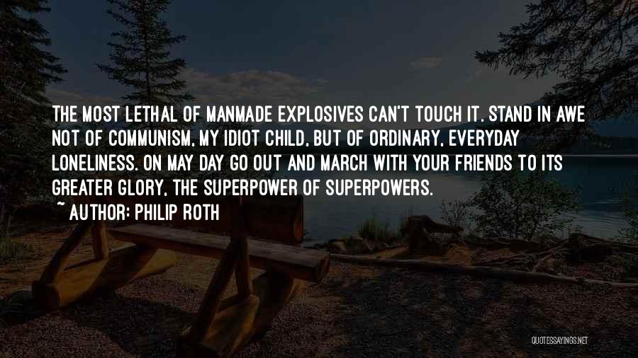 Philip Roth Quotes: The Most Lethal Of Manmade Explosives Can't Touch It. Stand In Awe Not Of Communism, My Idiot Child, But Of