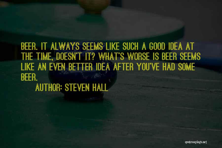 Steven Hall Quotes: Beer. It Always Seems Like Such A Good Idea At The Time, Doesn't It? What's Worse Is Beer Seems Like