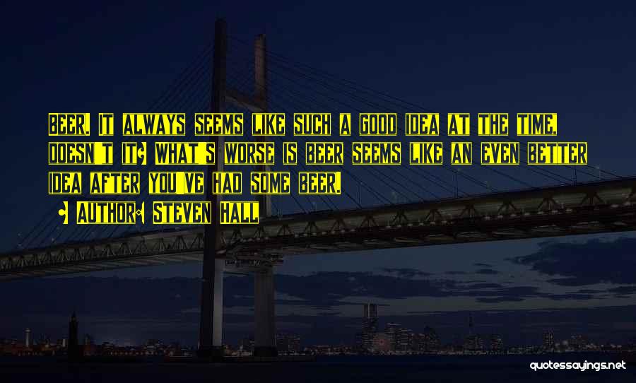 Steven Hall Quotes: Beer. It Always Seems Like Such A Good Idea At The Time, Doesn't It? What's Worse Is Beer Seems Like