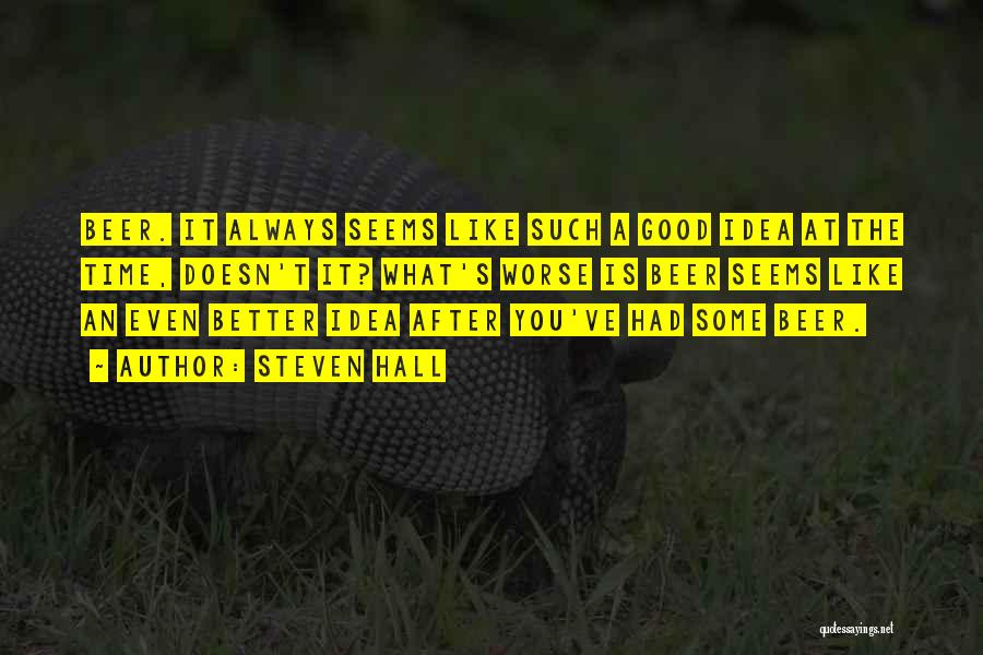 Steven Hall Quotes: Beer. It Always Seems Like Such A Good Idea At The Time, Doesn't It? What's Worse Is Beer Seems Like