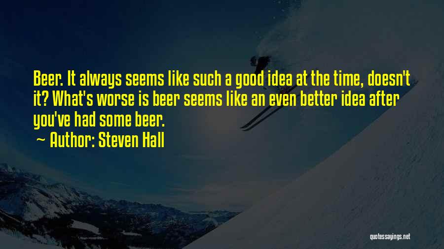 Steven Hall Quotes: Beer. It Always Seems Like Such A Good Idea At The Time, Doesn't It? What's Worse Is Beer Seems Like