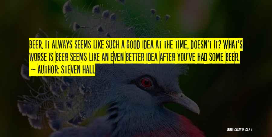 Steven Hall Quotes: Beer. It Always Seems Like Such A Good Idea At The Time, Doesn't It? What's Worse Is Beer Seems Like