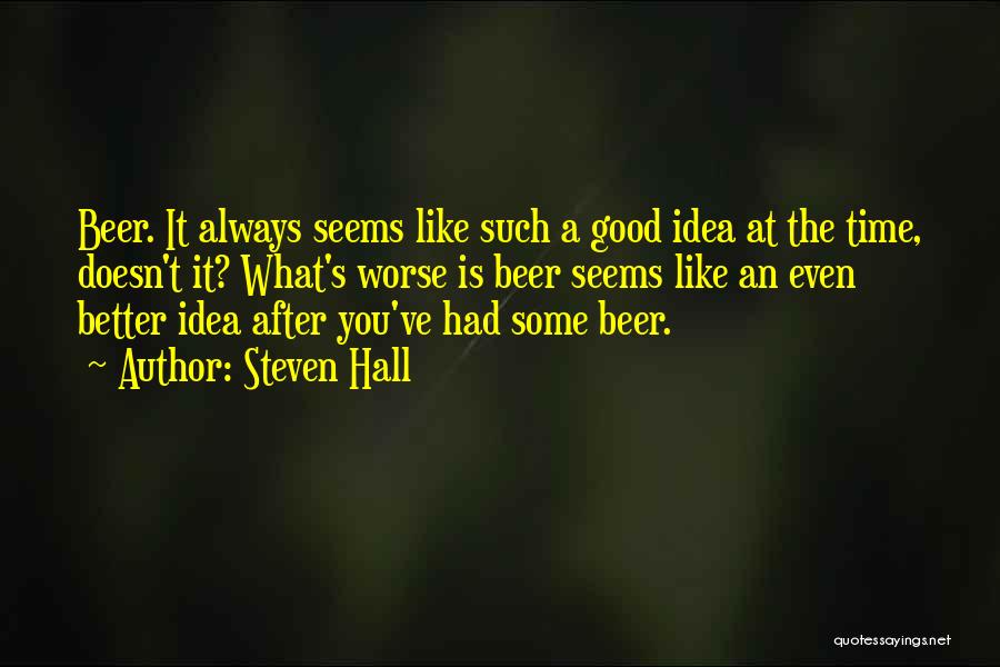 Steven Hall Quotes: Beer. It Always Seems Like Such A Good Idea At The Time, Doesn't It? What's Worse Is Beer Seems Like