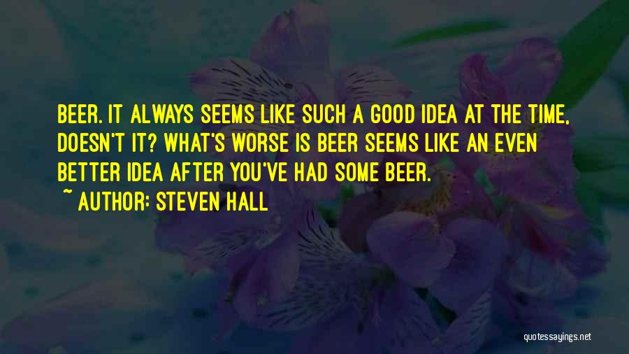 Steven Hall Quotes: Beer. It Always Seems Like Such A Good Idea At The Time, Doesn't It? What's Worse Is Beer Seems Like