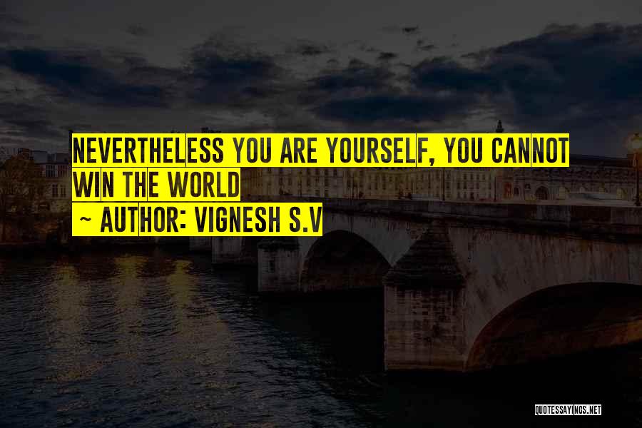 Vignesh S.V Quotes: Nevertheless You Are Yourself, You Cannot Win The World