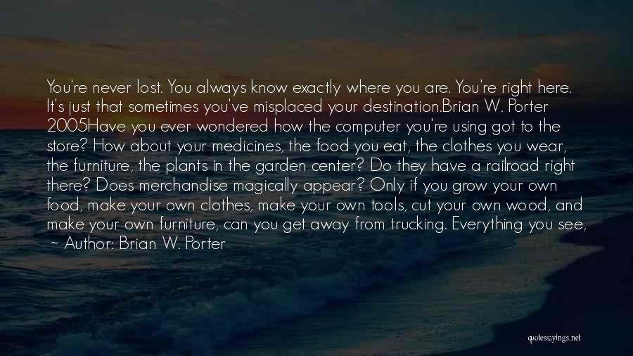 Brian W. Porter Quotes: You're Never Lost. You Always Know Exactly Where You Are. You're Right Here. It's Just That Sometimes You've Misplaced Your