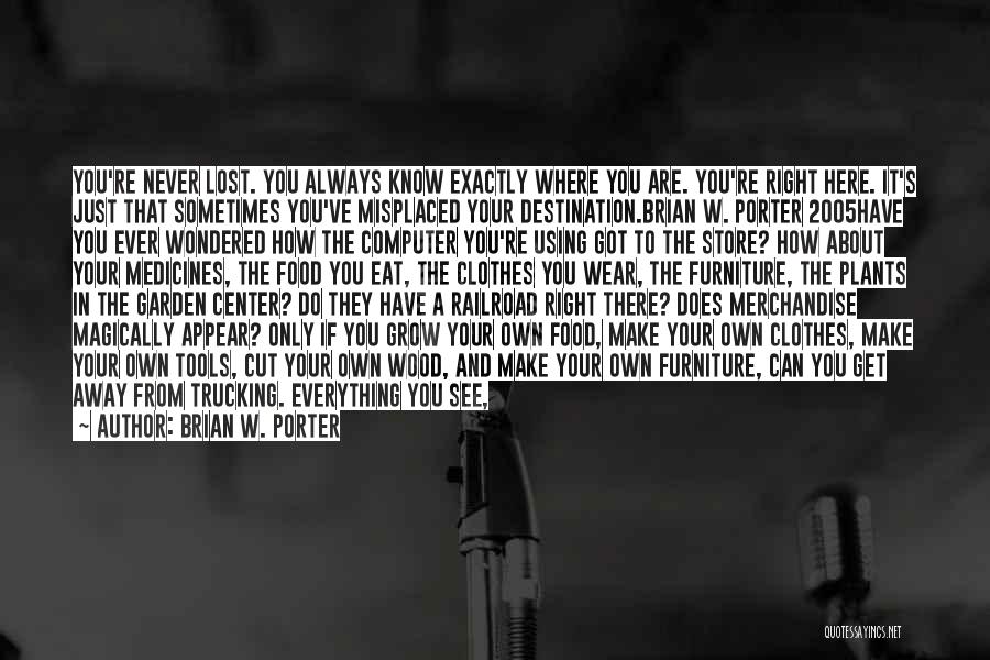 Brian W. Porter Quotes: You're Never Lost. You Always Know Exactly Where You Are. You're Right Here. It's Just That Sometimes You've Misplaced Your