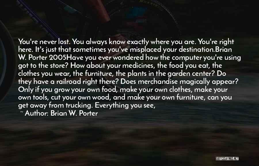 Brian W. Porter Quotes: You're Never Lost. You Always Know Exactly Where You Are. You're Right Here. It's Just That Sometimes You've Misplaced Your