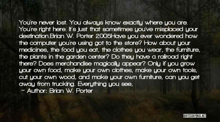 Brian W. Porter Quotes: You're Never Lost. You Always Know Exactly Where You Are. You're Right Here. It's Just That Sometimes You've Misplaced Your