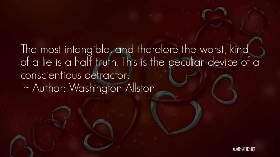 Washington Allston Quotes: The Most Intangible, And Therefore The Worst, Kind Of A Lie Is A Half Truth. This Is The Peculiar Device