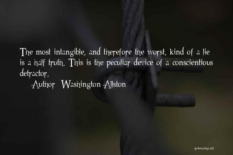 Washington Allston Quotes: The Most Intangible, And Therefore The Worst, Kind Of A Lie Is A Half Truth. This Is The Peculiar Device