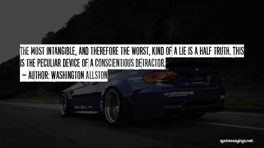 Washington Allston Quotes: The Most Intangible, And Therefore The Worst, Kind Of A Lie Is A Half Truth. This Is The Peculiar Device