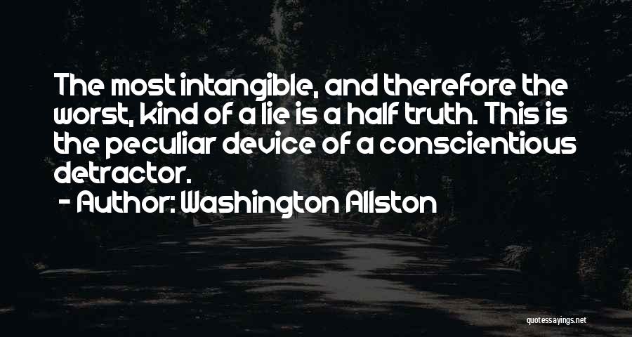 Washington Allston Quotes: The Most Intangible, And Therefore The Worst, Kind Of A Lie Is A Half Truth. This Is The Peculiar Device