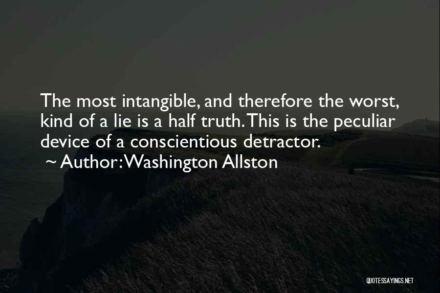 Washington Allston Quotes: The Most Intangible, And Therefore The Worst, Kind Of A Lie Is A Half Truth. This Is The Peculiar Device