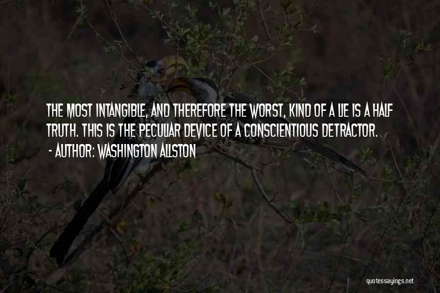 Washington Allston Quotes: The Most Intangible, And Therefore The Worst, Kind Of A Lie Is A Half Truth. This Is The Peculiar Device