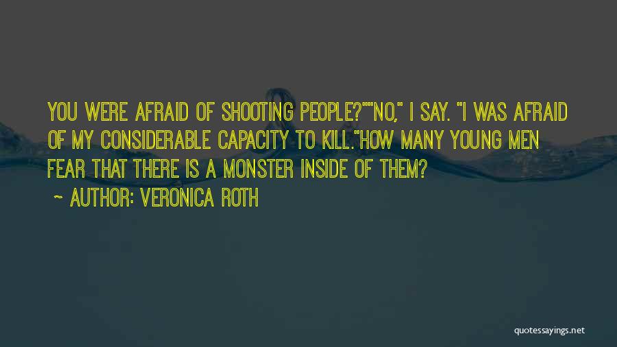 Veronica Roth Quotes: You Were Afraid Of Shooting People?no, I Say. I Was Afraid Of My Considerable Capacity To Kill.how Many Young Men