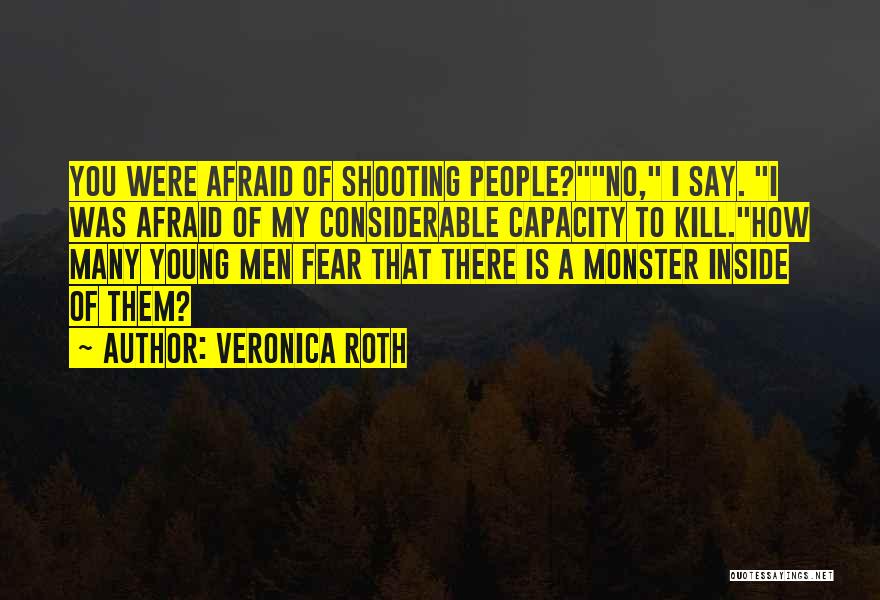 Veronica Roth Quotes: You Were Afraid Of Shooting People?no, I Say. I Was Afraid Of My Considerable Capacity To Kill.how Many Young Men