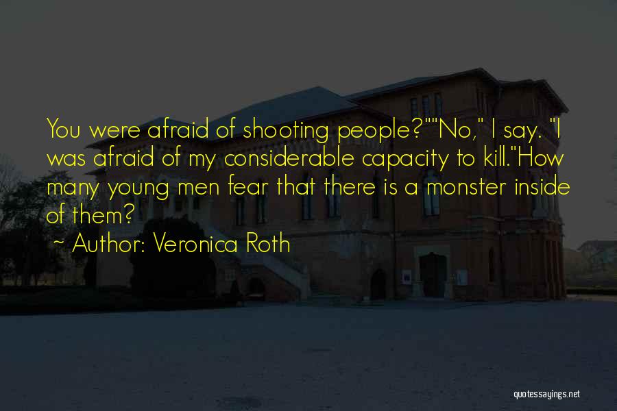 Veronica Roth Quotes: You Were Afraid Of Shooting People?no, I Say. I Was Afraid Of My Considerable Capacity To Kill.how Many Young Men