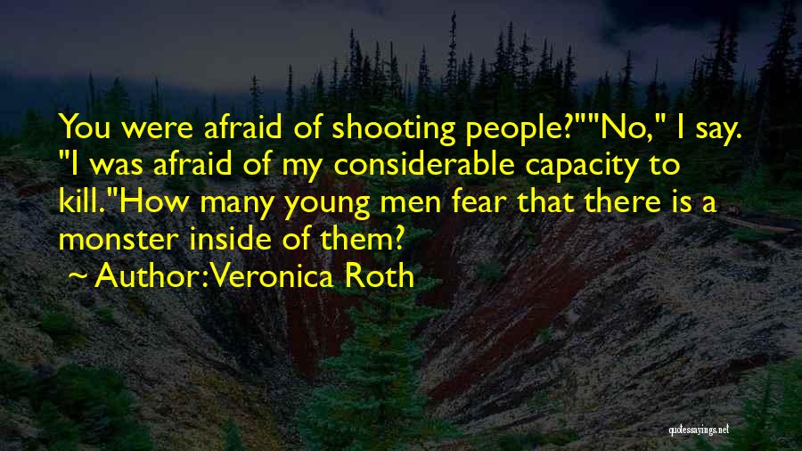 Veronica Roth Quotes: You Were Afraid Of Shooting People?no, I Say. I Was Afraid Of My Considerable Capacity To Kill.how Many Young Men