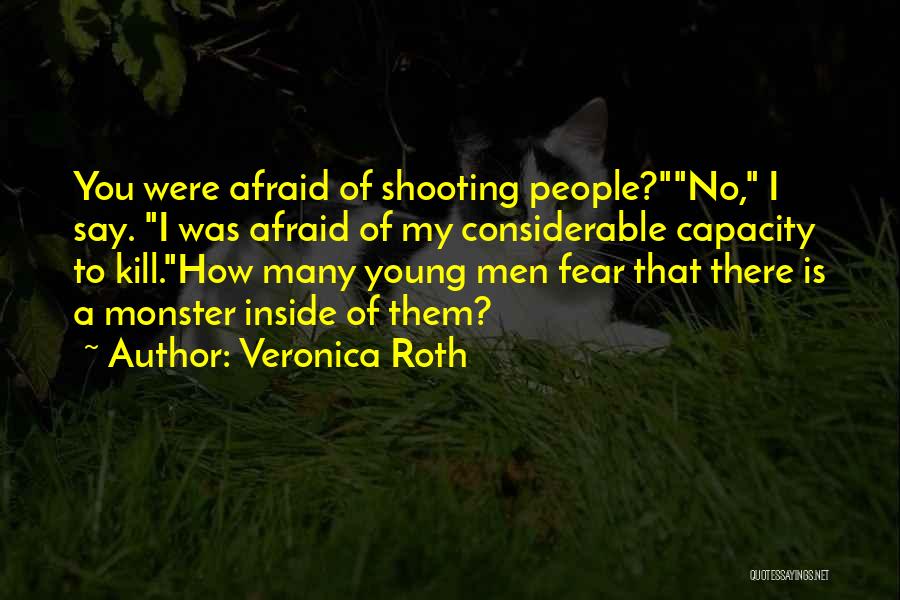 Veronica Roth Quotes: You Were Afraid Of Shooting People?no, I Say. I Was Afraid Of My Considerable Capacity To Kill.how Many Young Men