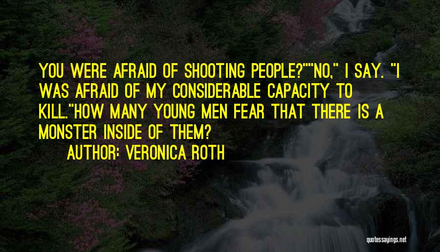 Veronica Roth Quotes: You Were Afraid Of Shooting People?no, I Say. I Was Afraid Of My Considerable Capacity To Kill.how Many Young Men