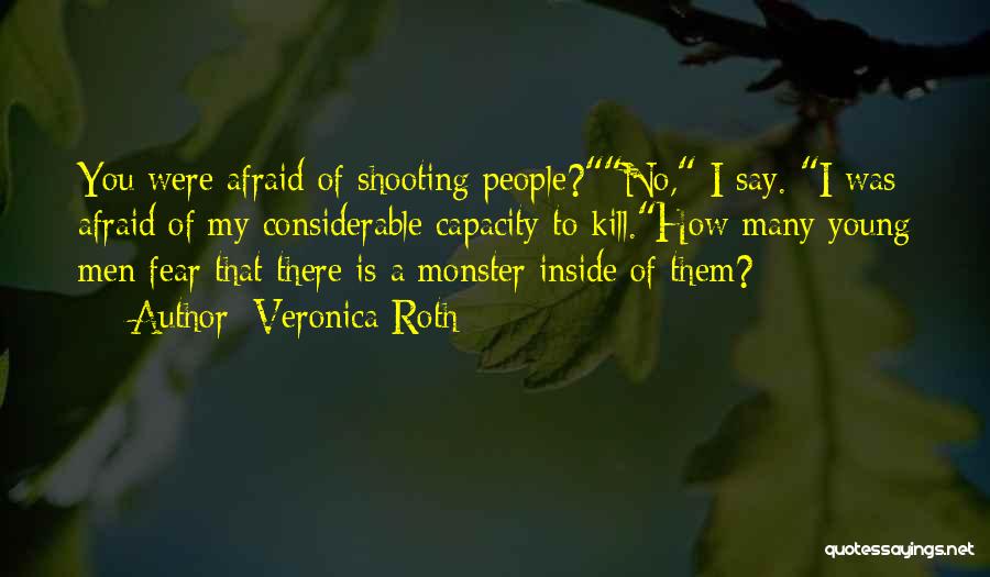 Veronica Roth Quotes: You Were Afraid Of Shooting People?no, I Say. I Was Afraid Of My Considerable Capacity To Kill.how Many Young Men