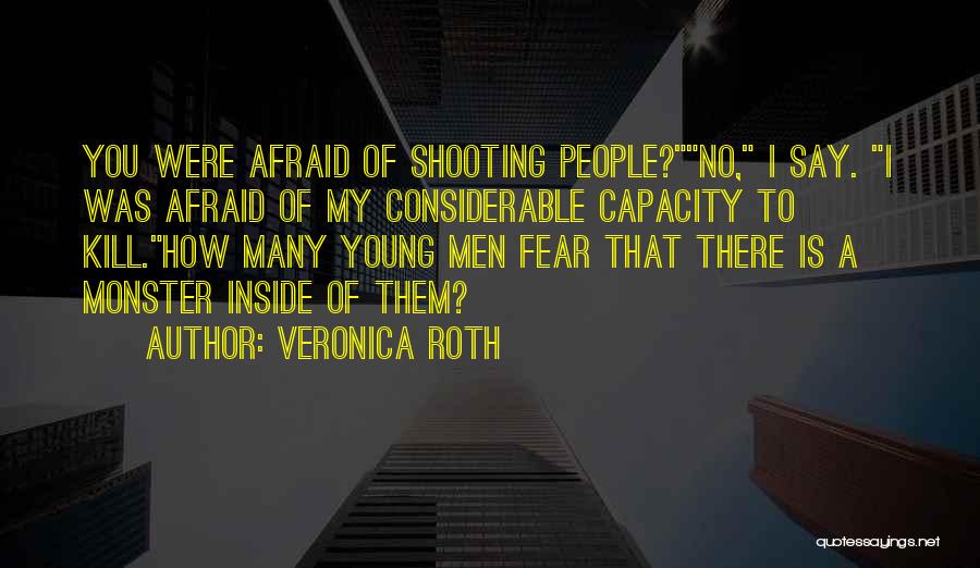 Veronica Roth Quotes: You Were Afraid Of Shooting People?no, I Say. I Was Afraid Of My Considerable Capacity To Kill.how Many Young Men