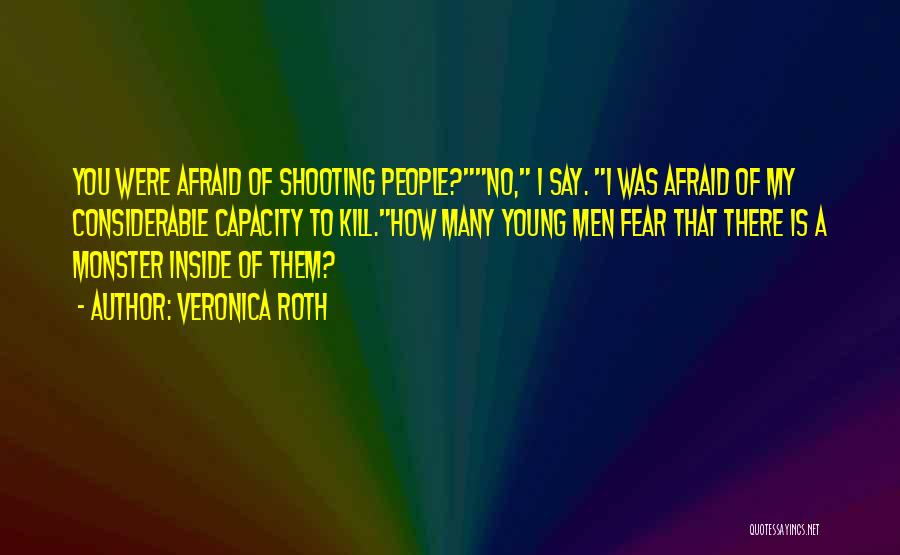 Veronica Roth Quotes: You Were Afraid Of Shooting People?no, I Say. I Was Afraid Of My Considerable Capacity To Kill.how Many Young Men