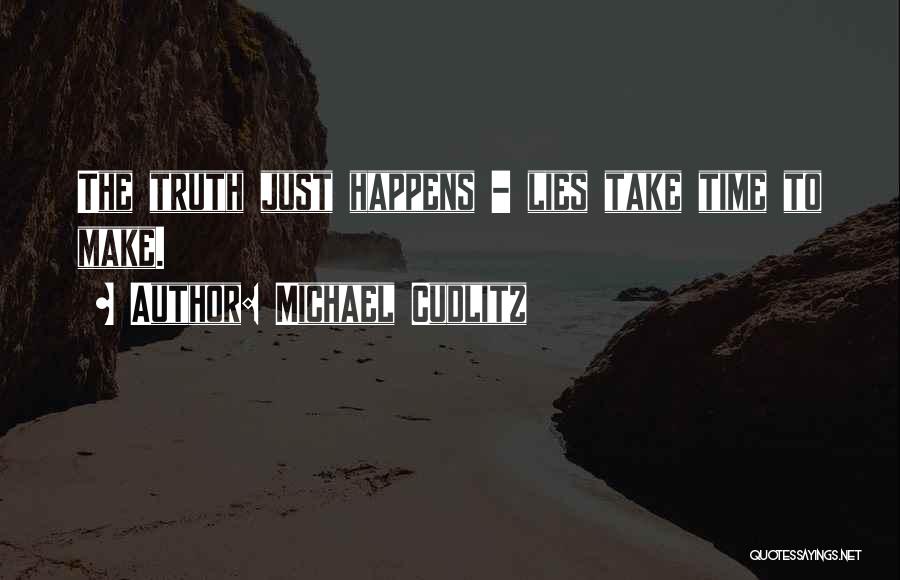 Michael Cudlitz Quotes: The Truth Just Happens - Lies Take Time To Make.