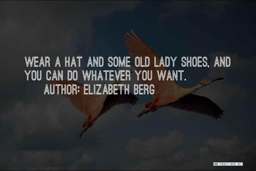 Elizabeth Berg Quotes: Wear A Hat And Some Old Lady Shoes, And You Can Do Whatever You Want.