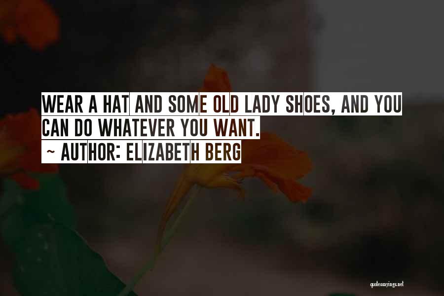Elizabeth Berg Quotes: Wear A Hat And Some Old Lady Shoes, And You Can Do Whatever You Want.