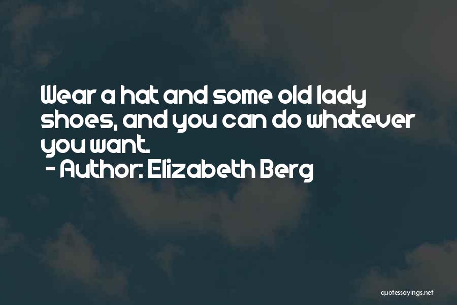 Elizabeth Berg Quotes: Wear A Hat And Some Old Lady Shoes, And You Can Do Whatever You Want.