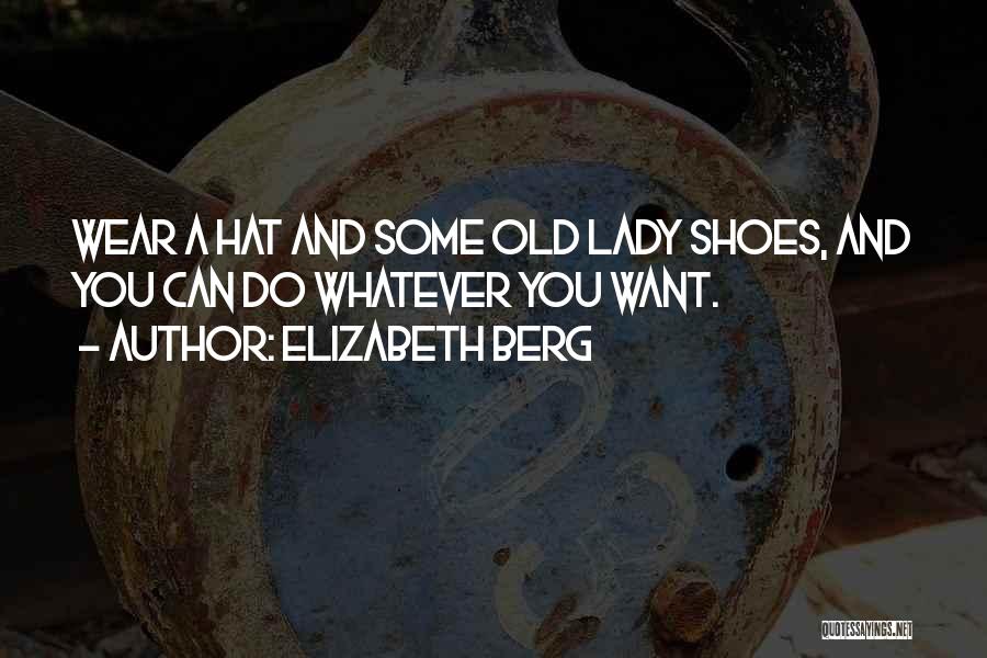 Elizabeth Berg Quotes: Wear A Hat And Some Old Lady Shoes, And You Can Do Whatever You Want.