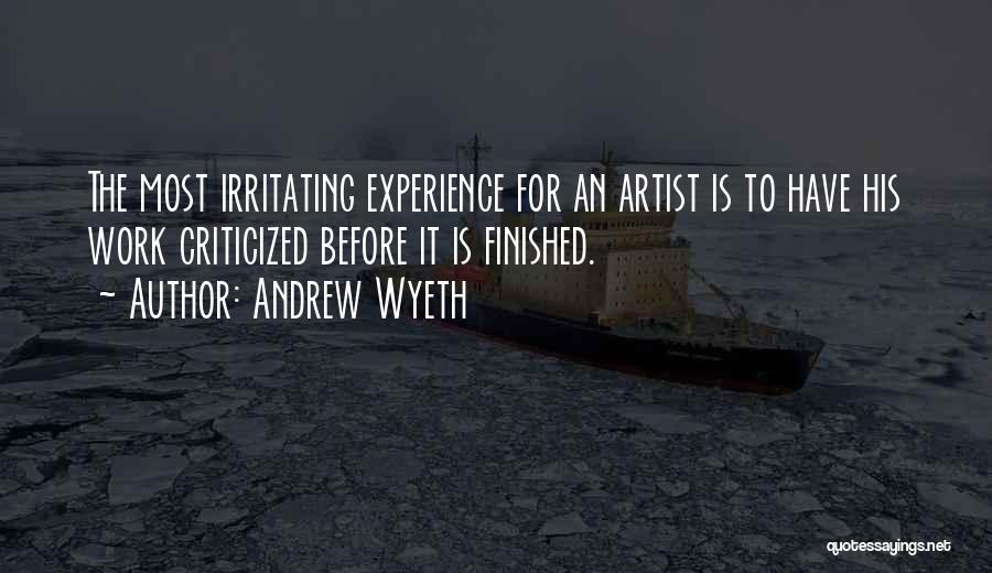 Andrew Wyeth Quotes: The Most Irritating Experience For An Artist Is To Have His Work Criticized Before It Is Finished.
