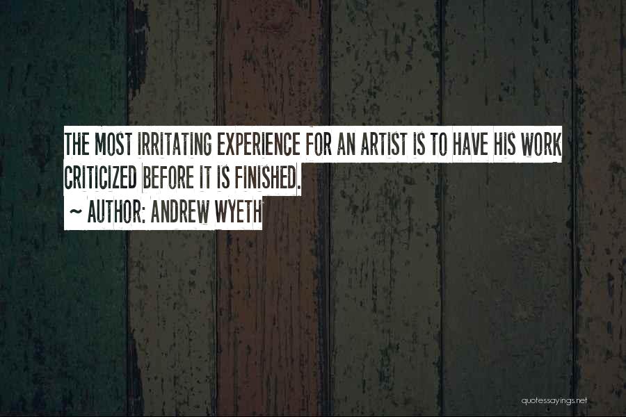 Andrew Wyeth Quotes: The Most Irritating Experience For An Artist Is To Have His Work Criticized Before It Is Finished.