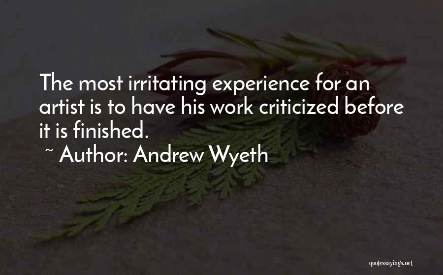 Andrew Wyeth Quotes: The Most Irritating Experience For An Artist Is To Have His Work Criticized Before It Is Finished.