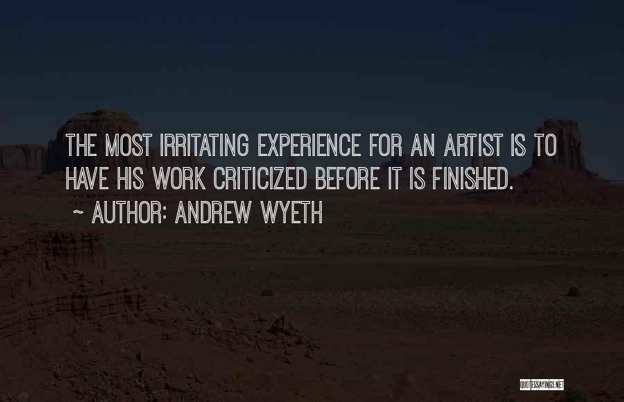Andrew Wyeth Quotes: The Most Irritating Experience For An Artist Is To Have His Work Criticized Before It Is Finished.