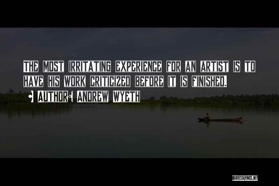 Andrew Wyeth Quotes: The Most Irritating Experience For An Artist Is To Have His Work Criticized Before It Is Finished.