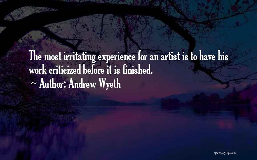 Andrew Wyeth Quotes: The Most Irritating Experience For An Artist Is To Have His Work Criticized Before It Is Finished.