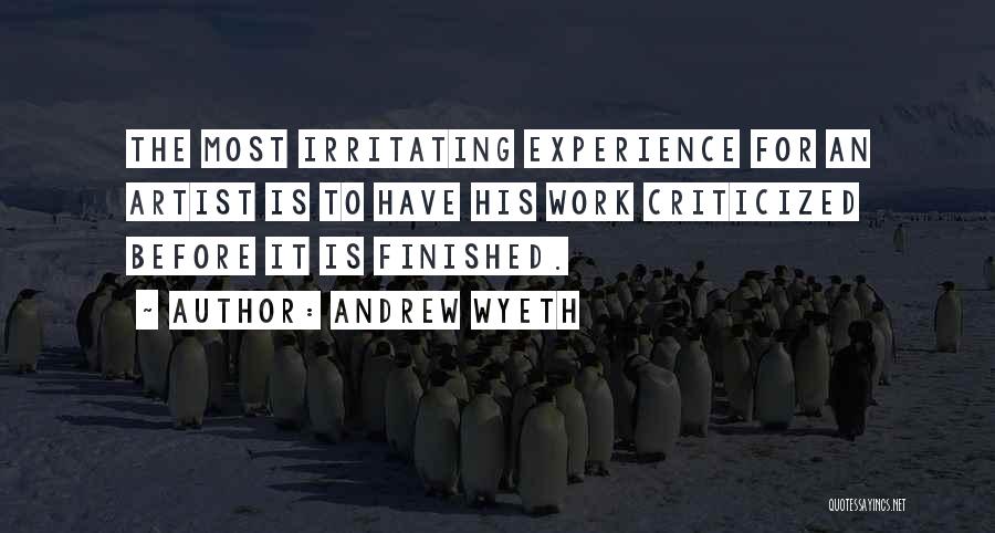 Andrew Wyeth Quotes: The Most Irritating Experience For An Artist Is To Have His Work Criticized Before It Is Finished.