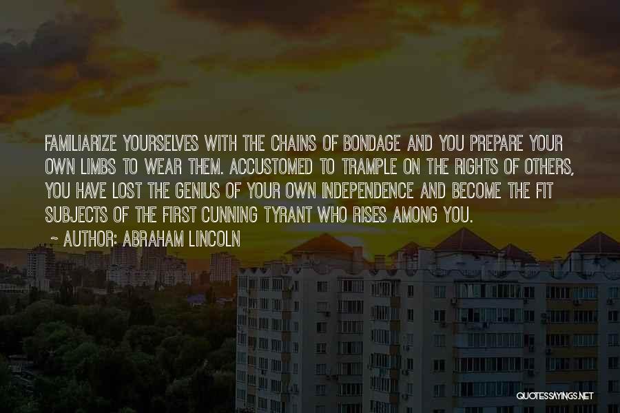 Abraham Lincoln Quotes: Familiarize Yourselves With The Chains Of Bondage And You Prepare Your Own Limbs To Wear Them. Accustomed To Trample On