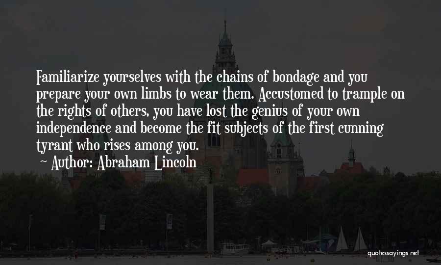 Abraham Lincoln Quotes: Familiarize Yourselves With The Chains Of Bondage And You Prepare Your Own Limbs To Wear Them. Accustomed To Trample On