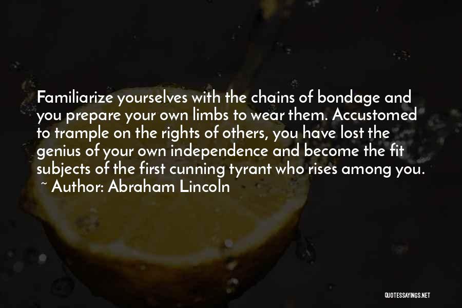 Abraham Lincoln Quotes: Familiarize Yourselves With The Chains Of Bondage And You Prepare Your Own Limbs To Wear Them. Accustomed To Trample On