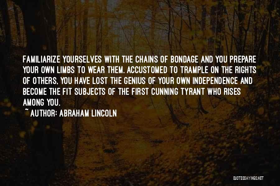 Abraham Lincoln Quotes: Familiarize Yourselves With The Chains Of Bondage And You Prepare Your Own Limbs To Wear Them. Accustomed To Trample On