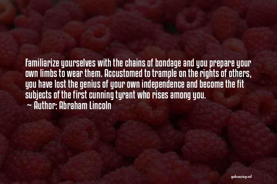 Abraham Lincoln Quotes: Familiarize Yourselves With The Chains Of Bondage And You Prepare Your Own Limbs To Wear Them. Accustomed To Trample On