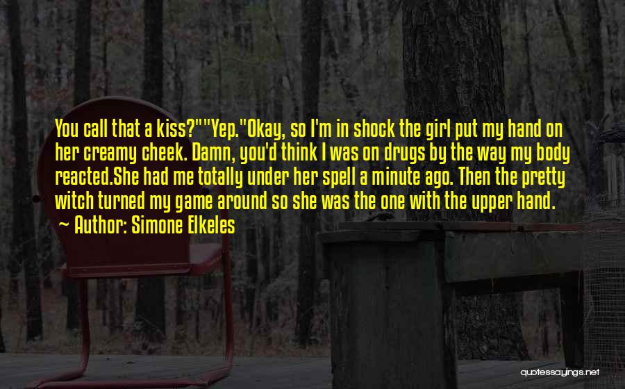 Simone Elkeles Quotes: You Call That A Kiss?yep.okay, So I'm In Shock The Girl Put My Hand On Her Creamy Cheek. Damn, You'd