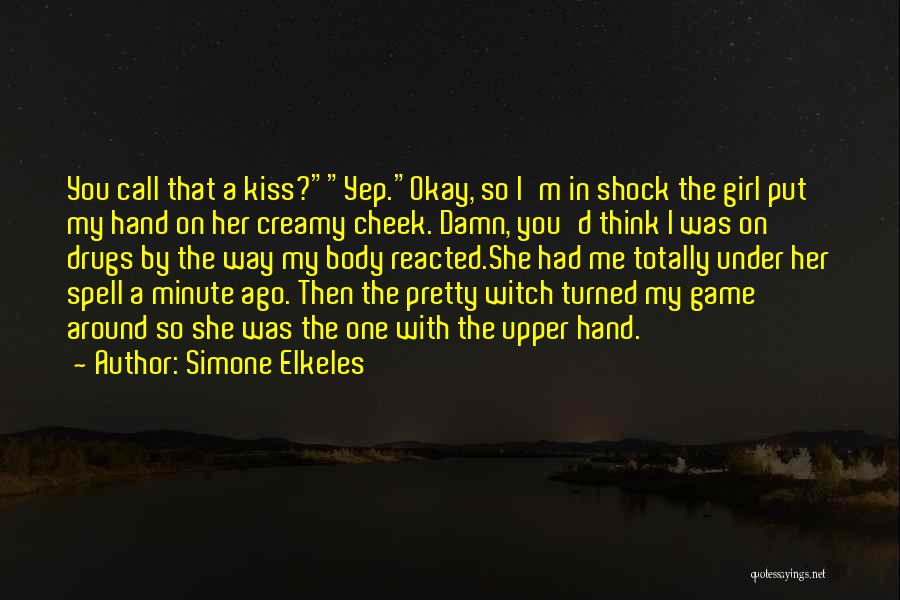 Simone Elkeles Quotes: You Call That A Kiss?yep.okay, So I'm In Shock The Girl Put My Hand On Her Creamy Cheek. Damn, You'd