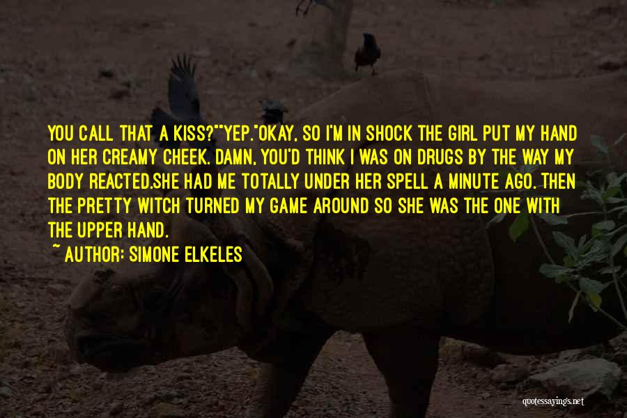 Simone Elkeles Quotes: You Call That A Kiss?yep.okay, So I'm In Shock The Girl Put My Hand On Her Creamy Cheek. Damn, You'd