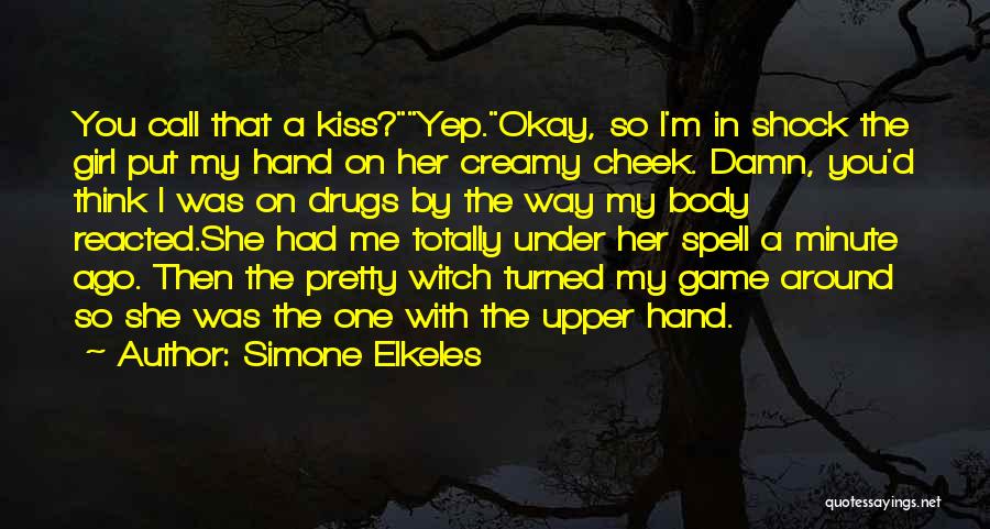 Simone Elkeles Quotes: You Call That A Kiss?yep.okay, So I'm In Shock The Girl Put My Hand On Her Creamy Cheek. Damn, You'd